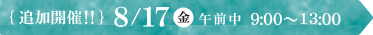 追加開催!8/17(金)9:00~11:30(8:30から受付開始)