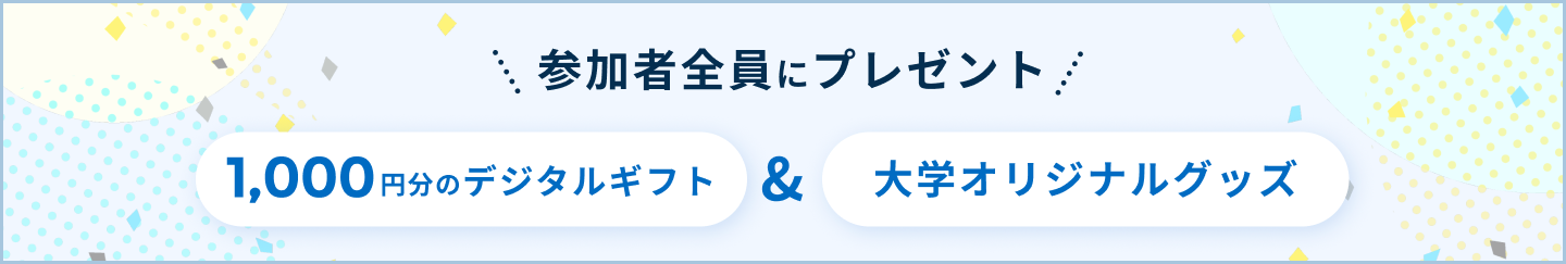 参加者全員にプレゼント 1,000円分のデジタルギフト&大学オリジナルグッズ